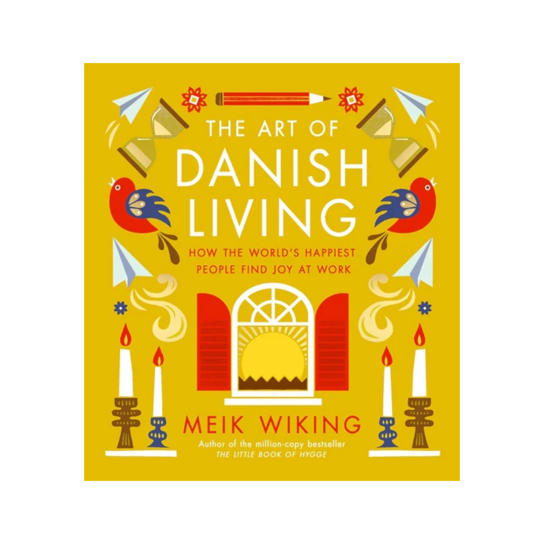 Art of Danish Living: How the World's Happiest People Find Joy at Work